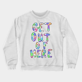 GET OUT OF HERE Crewneck Sweatshirt